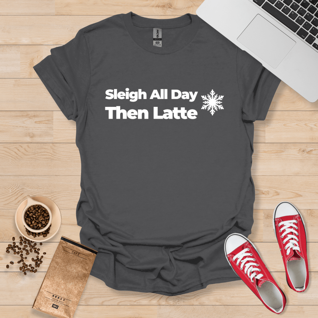 Sleigh All Day, Then Latte T-Shirt