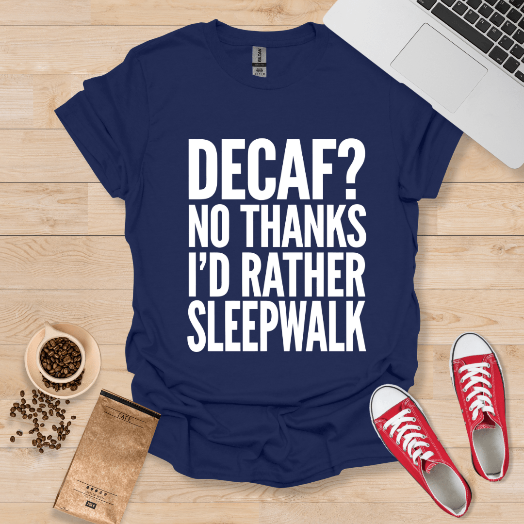 Decaf? No Thanks, Id Rather Sleepwalk T-Shirt