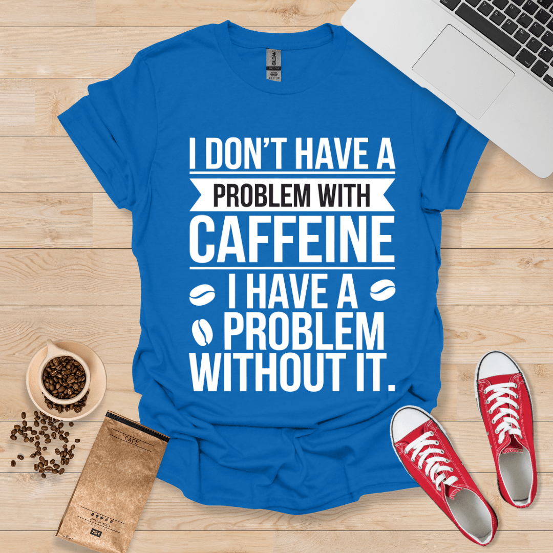 I Dont have a Problem with Caffee T-Shirt