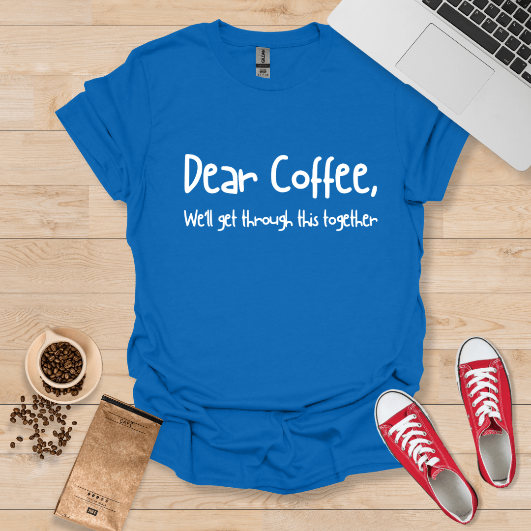 Dear Coffee, we'll get through this together T-Shirt
