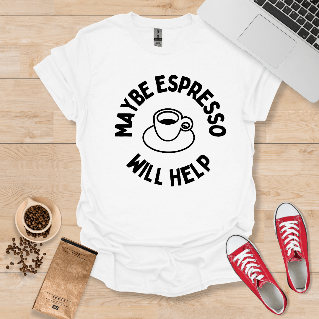 Maybe Espresso Will Help T-Shirt