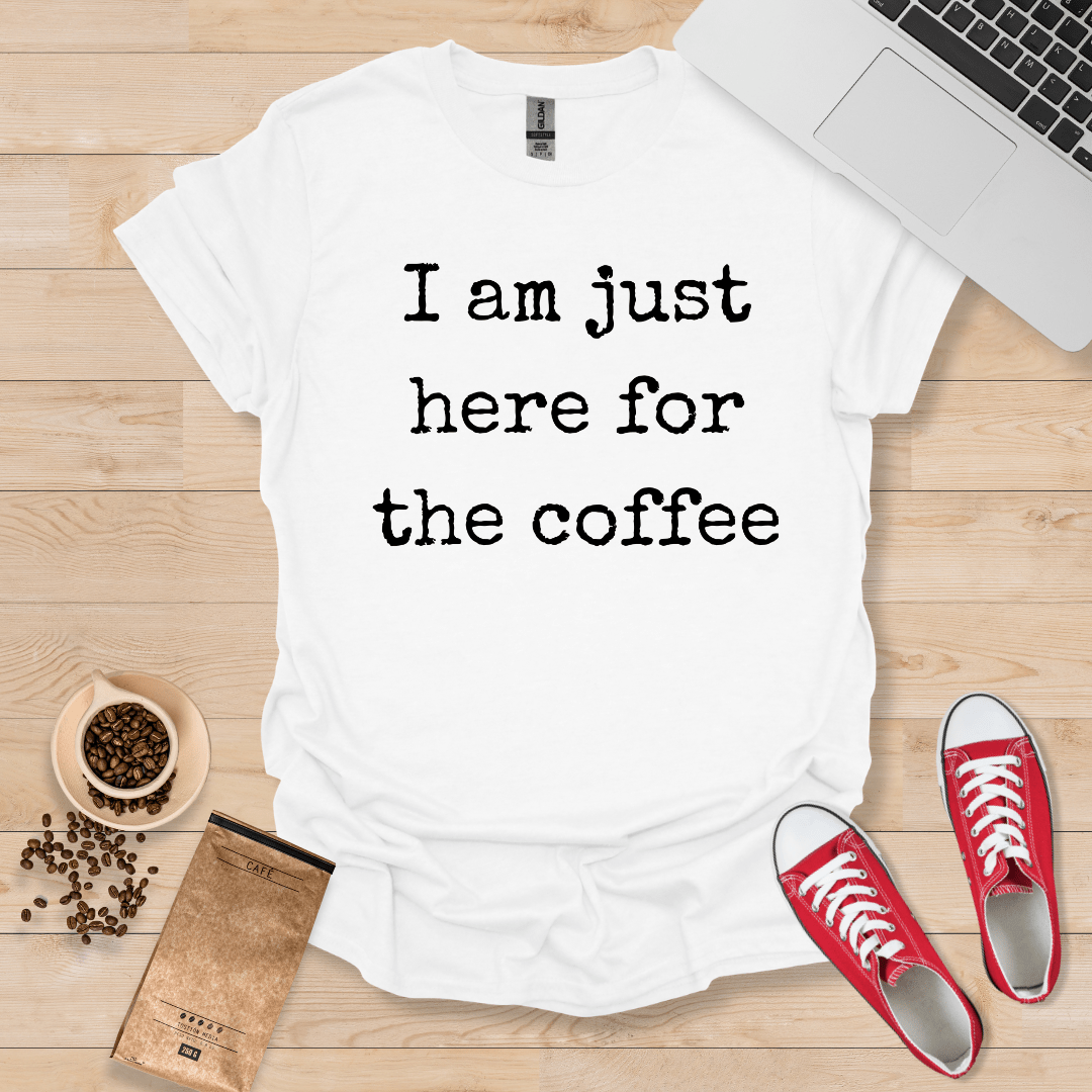 I Am Just Here For The Coffee T-Shirt