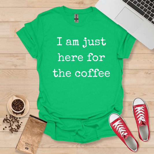 I Am Just Here For The Coffee T-Shirt